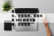 星际火星SEO网站优化,全面指南,星际火星 SEO 前景与策略,全面指南 星际火星SEO网站优化,全面指南,星际火星 SEO 前景与策略,全面指南