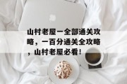 山村老屋一全部通关攻略,一百分通关全攻略,山村老屋必看! 山村老屋一全部通关攻略,一百分通关全攻略,山村老屋必看!