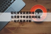 轻松享受高速网络，9元流量卡申请官网网站一站式服务详解