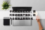 手机网站排名优化,提升移动端用户体验,助力企业抢占市场先机 手机网站排名优化,提升移动端用户体验,助力企业抢占市场先机
