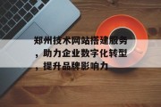 郑州技术网站搭建服务,助力企业数字化转型,提升品牌影响力 郑州技术网站搭建服务,助力企业数字化转型,提升品牌影响力