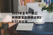 2023年全年一般公共预算支出规模达到28.55万亿元 2023年全年一般公共预算支出规模达到28.55万亿元