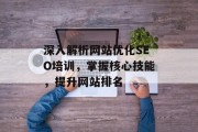 深入解析网站优化SEO培训,掌握核心技能,提升网站排名 深入解析网站优化SEO培训,掌握核心技能,提升网站排名