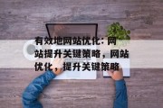 有效地网站优化: 网站提升关键策略,网站优化,提升关键策略 有效地网站优化: 网站提升关键策略,网站优化,提升关键策略