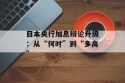 日本央行加息辩论升级:从“何时”到“多高” 日本央行加息辩论升级:从“何时”到“多高”