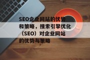 SEO企业网站的优势和策略,搜索引擎优化(SEO)对企业网站的优势与策略 SEO企业网站的优势和策略,搜索引擎优化(SEO)对企业网站的优势与策略