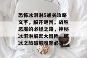 恐怖冰淇淋5通关攻略文字,解开谜团,战胜恶魔的必经之路,神秘冰淇淋解密大冒险,破冰之旅破解难题必备!