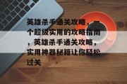 英雄杀手通关攻略,一个超级实用的攻略指南,英雄杀手通关攻略,实用神器秘籍让你轻松过关 英雄杀手通关攻略,一个超级实用的攻略指南,英雄杀手通关攻略,实用神器秘籍让你轻松过关