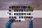 金向日葵4-2通关攻略,关键步骤与技巧分享,金向日葵四-2通关攻略,关键步骤解析与技巧分享 金向日葵4-2通关攻略,关键步骤与技巧分享,金向日葵四-2通关攻略,关键步骤解析与技巧分享