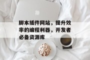 脚本插件网站,提升效率的编程利器,开发者必备资源库 脚本插件网站,提升效率的编程利器,开发者必备资源库