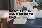 全面解析jq插件下载网站,助力前端开发者的神器! 全面解析jq插件下载网站,助力前端开发者的神器!