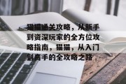 猫猫通关攻略,从新手到资深玩家的全方位攻略指南,猫猫,从入门到高手的全攻略之路 猫猫通关攻略,从新手到资深玩家的全方位攻略指南,猫猫,从入门到高手的全攻略之路