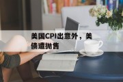 美国CPI出意外,美债遭抛售 美国CPI出意外,美债遭抛售