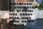 SEO优化你的企业网站!如何提升搜索引擎排名,提升企业网站SEO排名,实用策略与实践指南,SEO优化企业网站!指南分享实用策略与实践 SEO优化你的企业网站!如何提升搜索引擎排名,提升企业网站SEO排名,实用策略与实践指南,SEO优化企业网站!指南分享实用策略与实践