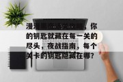 漫漫黑夜通关攻略,你的钥匙就藏在每一关的尽头,夜战指南,每个关卡的钥匙隐藏在哪?