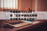 中国银联与Visa共建“北京中轴线无障碍支付服务旅游示范区”