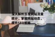 深入解析百度网站流量统计,掌握网站动态,提升SEO策略 深入解析百度网站流量统计,掌握网站动态,提升SEO策略