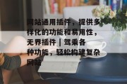 网站通用插件,提供多样化的功能和易用性,无界插件 | 驾乘各种功能,轻松构建复杂网站 网站通用插件,提供多样化的功能和易用性,无界插件 | 驾乘各种功能,轻松构建复杂网站