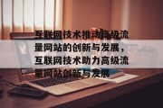 互联网技术推动高级流量网站的创新与发展,互联网技术助力高级流量网站创新与发展 互联网技术推动高级流量网站的创新与发展,互联网技术助力高级流量网站创新与发展
