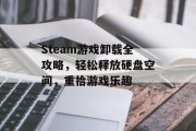 Steam游戏卸载全攻略,轻松释放硬盘空间,重拾游戏乐趣 Steam游戏卸载全攻略,轻松释放硬盘空间,重拾游戏乐趣