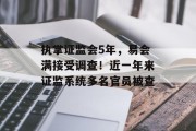 执掌证监会5年,易会满接受调查!近一年来证监系统多名官员被查 执掌证监会5年,易会满接受调查!近一年来证监系统多名官员被查