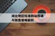 湖北地区标准网站搭建与销售策略解析 湖北地区标准网站搭建与销售策略解析