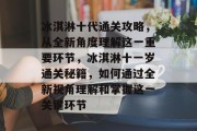 冰淇淋十代通关攻略，从全新角度理解这一重要环节，冰淇淋十一岁通关秘籍，如何通过全新视角理解和掌握这一关键环节