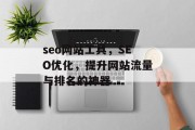 seo网站工具,SEO优化,提升网站流量与排名的神器 seo网站工具,SEO优化,提升网站流量与排名的神器