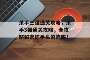 杀手三强通关攻略,杀手3强通关攻略,全攻略解密你手头的陷阱! 杀手三强通关攻略,杀手3强通关攻略,全攻略解密你手头的陷阱!
