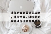 迷你世界完美通关攻略,迷你世界,轻松通关攻略让你过瘾游戏体验 迷你世界完美通关攻略,迷你世界,轻松通关攻略让你过瘾游戏体验
