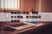 网站SEO直播,揭秘优化策略,助力网站流量翻倍 网站SEO直播,揭秘优化策略,助力网站流量翻倍