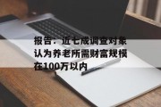 报告:近七成调查对象认为养老所需财富规模在100万以内 报告:近七成调查对象认为养老所需财富规模在100万以内