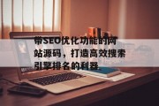 带SEO优化功能的网站源码,打造高效搜索引擎排名的利器 带SEO优化功能的网站源码,打造高效搜索引擎排名的利器