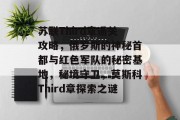 苏联Third章通关攻略,俄罗斯的神秘首都与红色军队的秘密基地,秘境守卫,莫斯科Third章探索之谜 苏联Third章通关攻略,俄罗斯的神秘首都与红色军队的秘密基地,秘境守卫,莫斯科Third章探索之谜