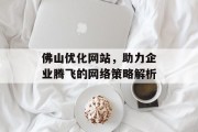 佛山优化网站,助力企业腾飞的网络策略解析 佛山优化网站,助力企业腾飞的网络策略解析