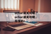 uchar通关攻略,uchar通关攻略,你懂的! uchar通关攻略,uchar通关攻略,你懂的!