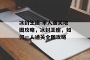 冰封王座:单人通关地图攻略,冰封王座,如何一人通关全图攻略
