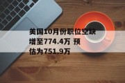 美国10月份职位空缺增至774.4万 预估为751.9万 美国10月份职位空缺增至774.4万 预估为751.9万