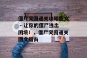 僵尸突围通关攻略图文 - 让你的僵尸逃出困境!,僵尸突围通关图文指南 僵尸突围通关攻略图文 - 让你的僵尸逃出困境!,僵尸突围通关图文指南