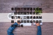 看门狗二极速通关攻略,超炫的操作和挑战,看门狗,二极速通关秘籍,挑战极限操作带你游戏过瘾 看门狗二极速通关攻略,超炫的操作和挑战,看门狗,二极速通关秘籍,挑战极限操作带你游戏过瘾