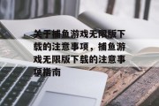 关于捕鱼游戏无限版下载的注意事项,捕鱼游戏无限版下载的注意事项指南 关于捕鱼游戏无限版下载的注意事项,捕鱼游戏无限版下载的注意事项指南