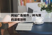 网站广告插件,利与弊的深度剖析 网站广告插件,利与弊的深度剖析