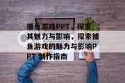 捕鱼游戏PPT,探索其魅力与影响,探索捕鱼游戏的魅力与影响PPT 制作指南 捕鱼游戏PPT,探索其魅力与影响,探索捕鱼游戏的魅力与影响PPT 制作指南