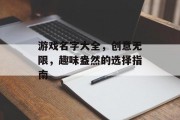 游戏名字大全,创意无限,趣味盎然的选择指南 游戏名字大全,创意无限,趣味盎然的选择指南