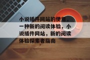 小说插件网站的使用,一种新的阅读体验,小说插件网站,新的阅读体验探索者指南 小说插件网站的使用,一种新的阅读体验,小说插件网站,新的阅读体验探索者指南