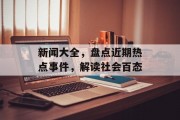 新闻大全，盘点近期热点事件，解读社会百态