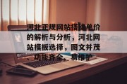 河北正规网站搭建单价的解析与分析，河北网站模板选择，图文并茂、功能齐全、易维护