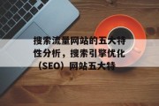搜索流量网站的五大特性分析,搜索引擎优化(SEO)网站五大特 搜索流量网站的五大特性分析,搜索引擎优化(SEO)网站五大特