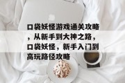 口袋妖怪游戏通关攻略，从新手到大神之路，口袋妖怪，新手入门到高玩路径攻略