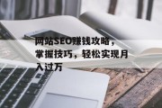网站SEO赚钱攻略,掌握技巧,轻松实现月入过万 网站SEO赚钱攻略,掌握技巧,轻松实现月入过万